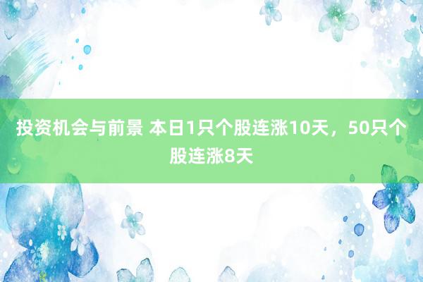 投资机会与前景 本日1只个股连涨10天，50只个股连涨8天