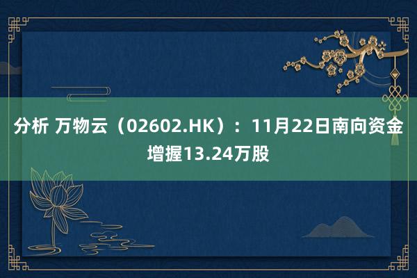 分析 万物云（02602.HK）：11月22日南向资金增握13.24万股