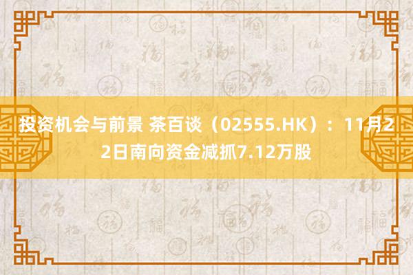 投资机会与前景 茶百谈（02555.HK）：11月22日南向资金减抓7.12万股