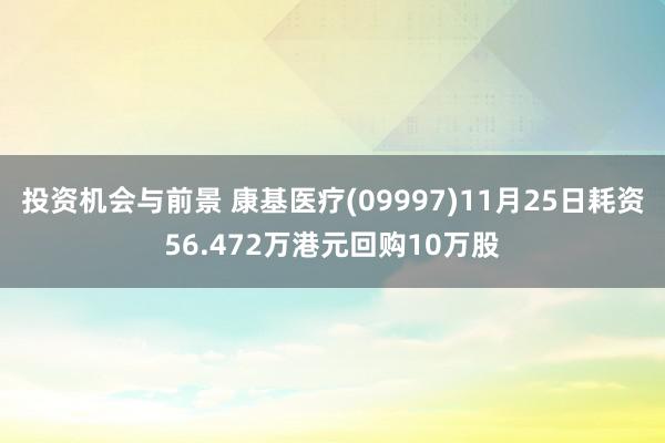 投资机会与前景 康基医疗(09997)11月25日耗资56.472万港元回购10万股