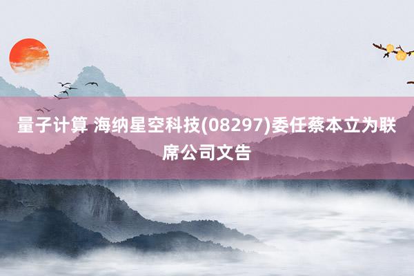 量子计算 海纳星空科技(08297)委任蔡本立为联席公司文告