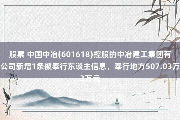 股票 中国中冶(601618)控股的中冶建工集团有限公司新增1条被奉行东谈主信息，奉行地方507.03万元