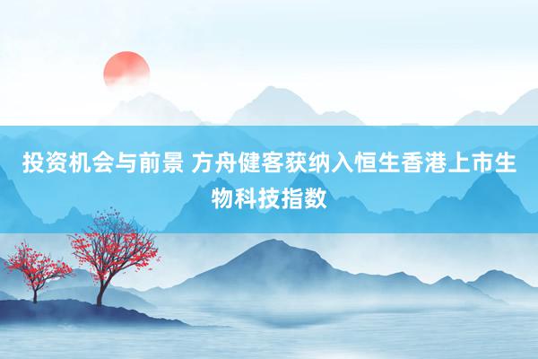 投资机会与前景 方舟健客获纳入恒生香港上市生物科技指数