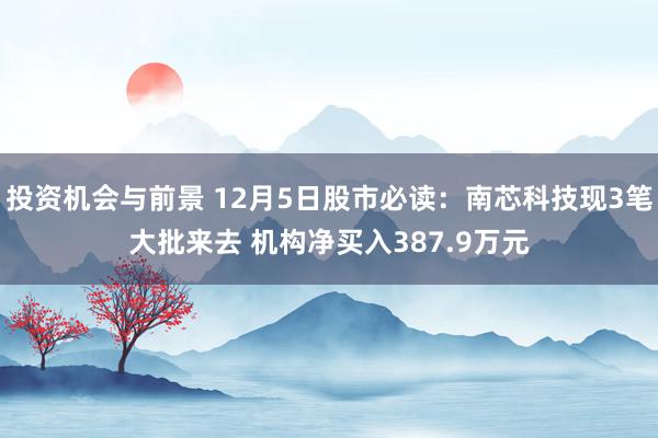 投资机会与前景 12月5日股市必读：南芯科技现3笔大批来去 机构净买入387.9万元