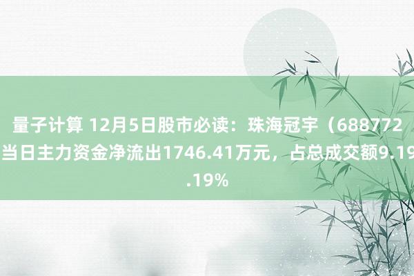 量子计算 12月5日股市必读：珠海冠宇（688772）当日主力资金净流出1746.41万元，占总成交额9.19%