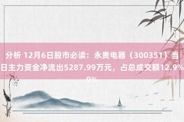 分析 12月6日股市必读：永贵电器（300351）当日主力资金净流出5287.99万元，占总成交额12.9%