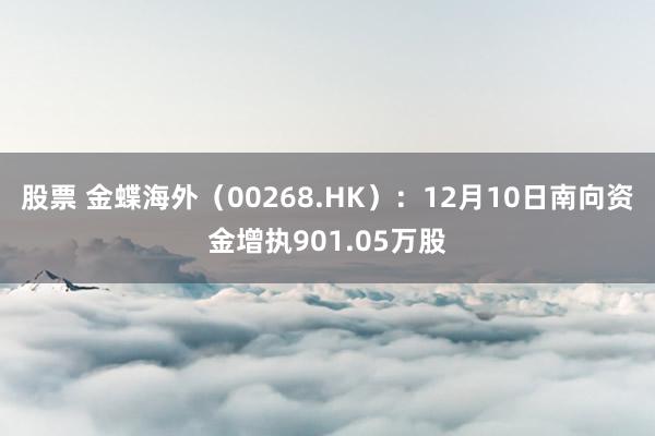 股票 金蝶海外（00268.HK）：12月10日南向资金增执901.05万股