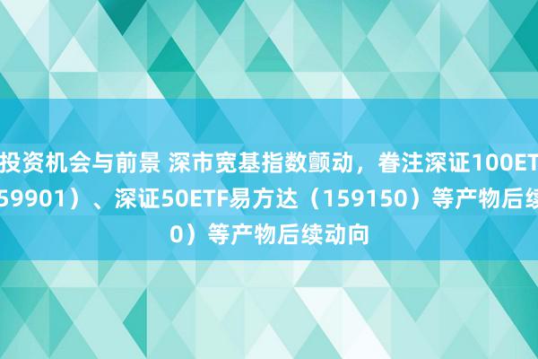 投资机会与前景 深市宽基指数颤动，眷注深证100ETF（159901）、深证50ETF易方达（159150）等产物后续动向