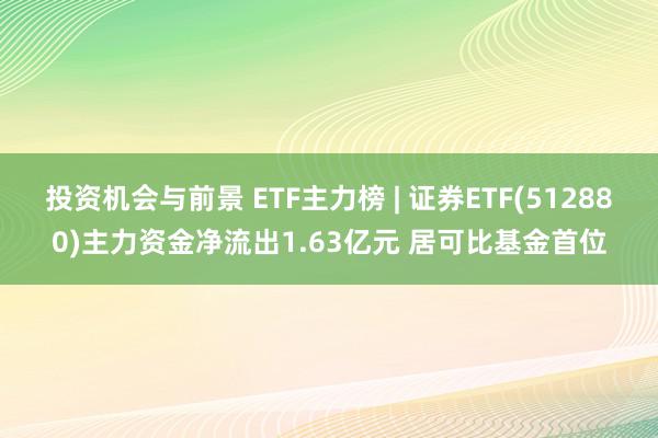 投资机会与前景 ETF主力榜 | 证券ETF(512880)主力资金净流出1.63亿元 居可比基金首位