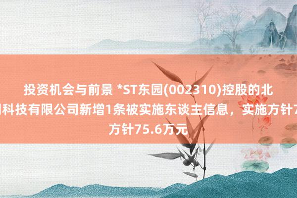 投资机会与前景 *ST东园(002310)控股的北京苗联网科技有限公司新增1条被实施东谈主信息，实施方针75.6万元