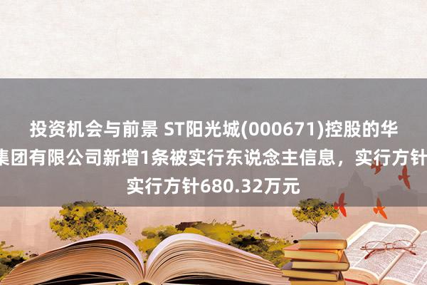 投资机会与前景 ST阳光城(000671)控股的华济竖立工程集团有限公司新增1条被实行东说念主信息，实行方针680.32万元