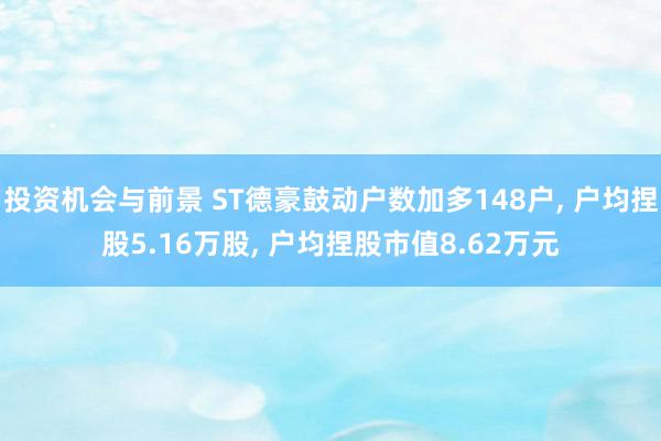 投资机会与前景 ST德豪鼓动户数加多148户, 户均捏股5.16万股, 户均捏股市值8.62万元