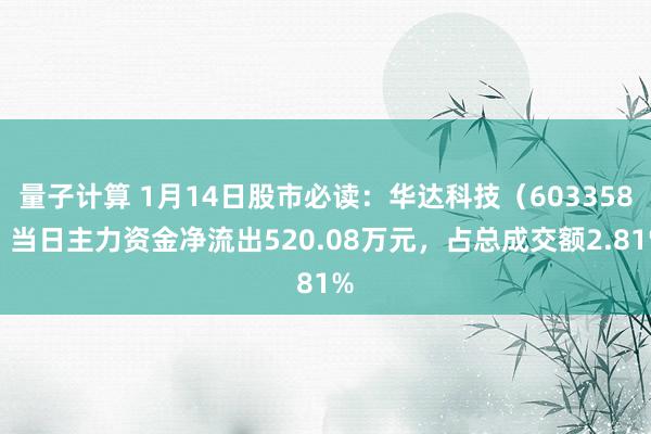 量子计算 1月14日股市必读：华达科技（603358）当日主力资金净流出520.08万元，占总成交额2.81%