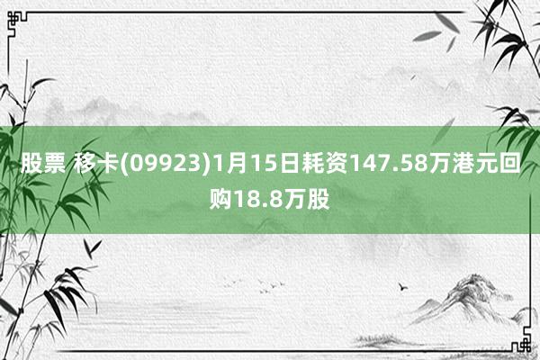 股票 移卡(09923)1月15日耗资147.58万港元回购18.8万股