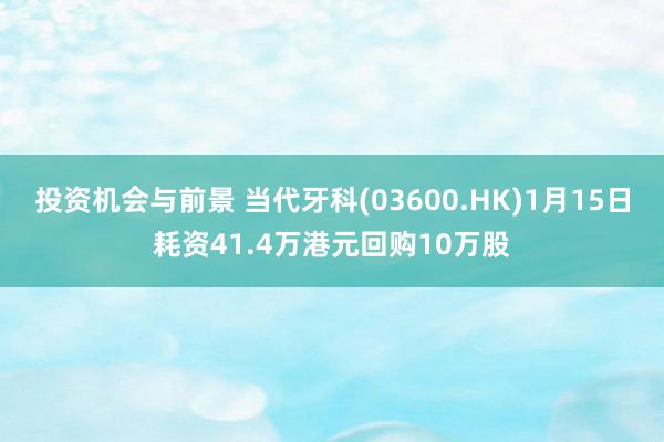 投资机会与前景 当代牙科(03600.HK)1月15日耗资41.4万港元回购10万股