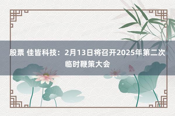 股票 佳皆科技：2月13日将召开2025年第二次临时鞭策大会