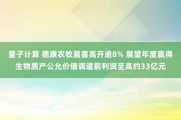 量子计算 德康农牧盈喜高开逾8% 展望年度赢得生物质产公允价值调遣前利润至高约33亿元