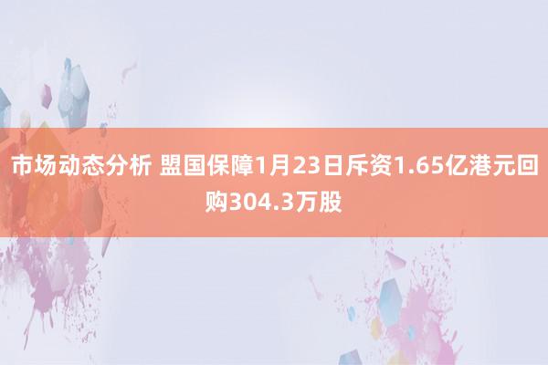 市场动态分析 盟国保障1月23日斥资1.65亿港元回购304.3万股