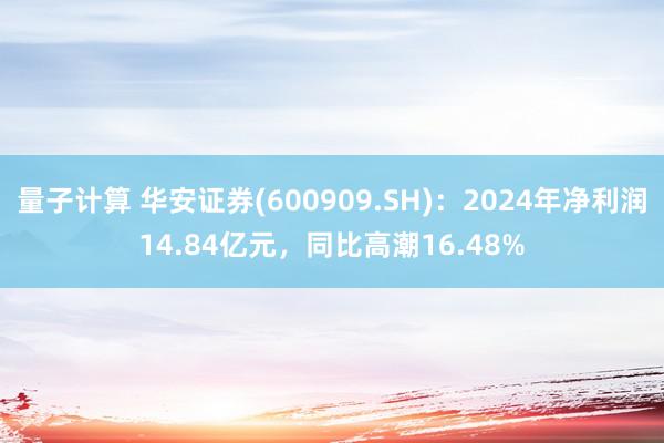 量子计算 华安证券(600909.SH)：2024年净利润14.84亿元，同比高潮16.48%