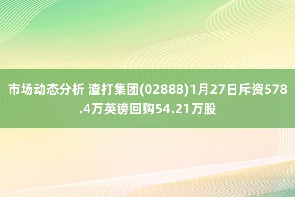 市场动态分析 渣打集团(02888)1月27日斥资578.4万英镑回购54.21万股