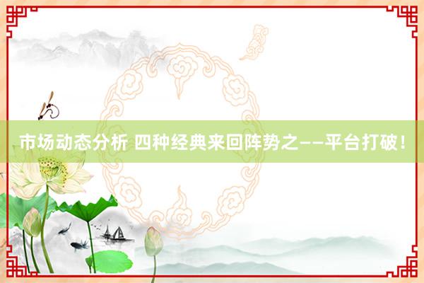 市场动态分析 四种经典来回阵势之——平台打破！