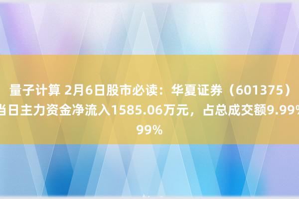 量子计算 2月6日股市必读：华夏证券（601375）当日主力资金净流入1585.06万元，占总成交额9.99%