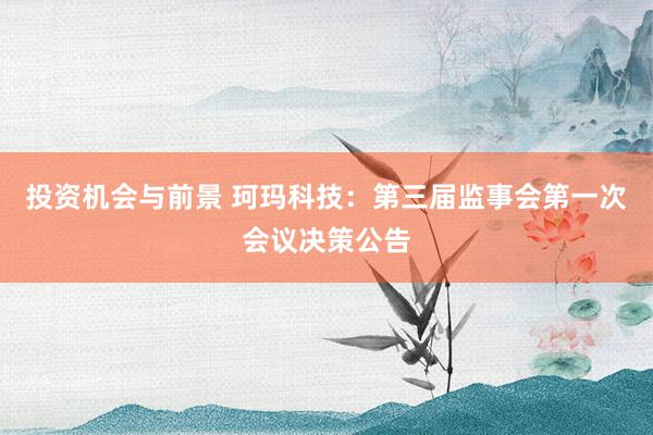 投资机会与前景 珂玛科技：第三届监事会第一次会议决策公告