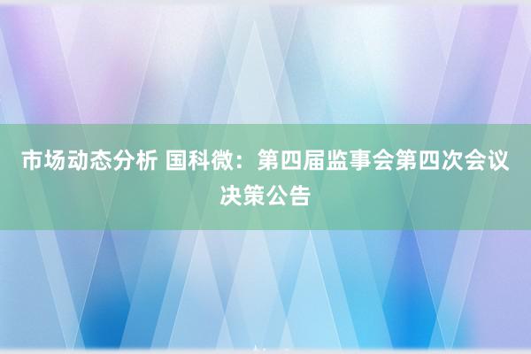 市场动态分析 国科微：第四届监事会第四次会议决策公告