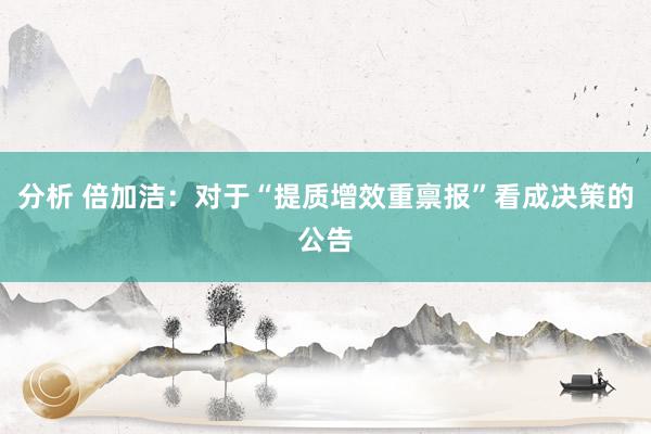 分析 倍加洁：对于“提质增效重禀报”看成决策的公告