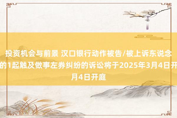 投资机会与前景 汉口银行动作被告/被上诉东说念主的1起触及做事左券纠纷的诉讼将于2025年3月4日开庭