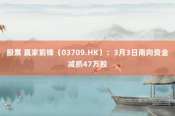 股票 赢家前锋（03709.HK）：3月3日南向资金减抓47万股