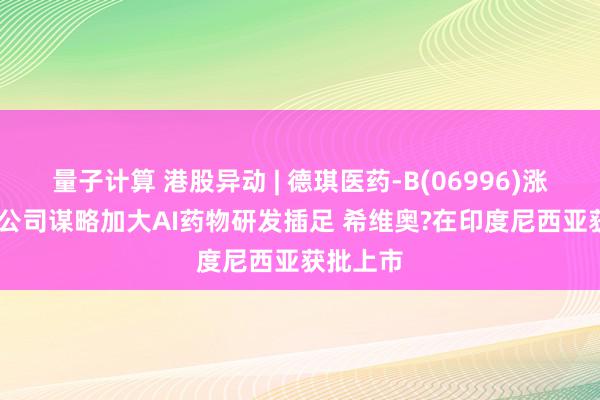 量子计算 港股异动 | 德琪医药-B(06996)涨超14% 公司谋略加大AI药物研发插足 希维奥?在印度尼西亚获批上市