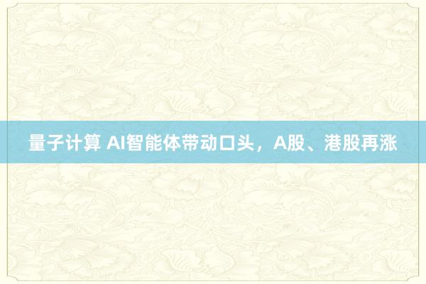 量子计算 AI智能体带动口头，A股、港股再涨