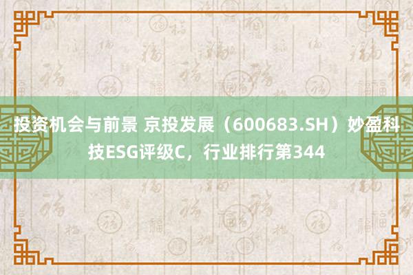 投资机会与前景 京投发展（600683.SH）妙盈科技ESG评级C，行业排行第344