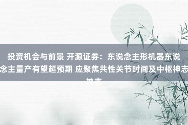 投资机会与前景 开源证券：东说念主形机器东说念主量产有望超预期 应聚焦共性关节时间及中枢神志